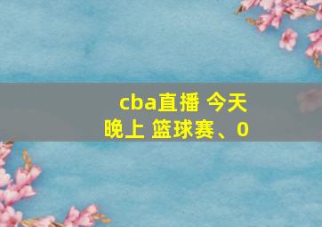 cba直播 今天晚上 篮球赛、0